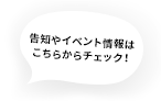 告知やイベント情報はこちらからチェック！