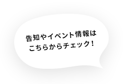 告知やイベント情報はこちらからチェック！